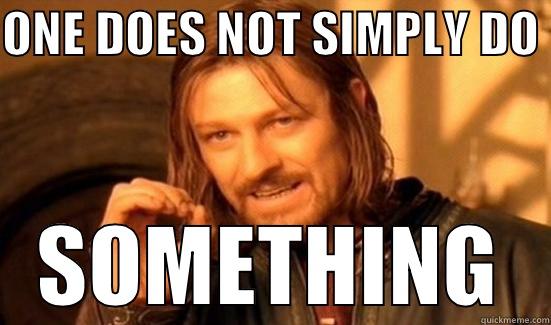 ONE DOES NOT SIMPLY DO  SOMETHING Boromir