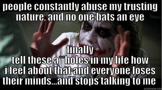 PEOPLE CONSTANTLY ABUSE MY TRUSTING NATURE, AND NO ONE BATS AN EYE FINALLY TELL THESE A**HOLES IN MY LIFE HOW I FEEL ABOUT THAT AND EVERYONE LOSES THEIR MINDS...AND STOPS TALKING TO ME  Joker Mind Loss