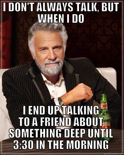 I DON'T ALWAYS TALK, BUT WHEN I DO I END UP TALKING TO A FRIEND ABOUT SOMETHING DEEP UNTIL 3:30 IN THE MORNING The Most Interesting Man In The World