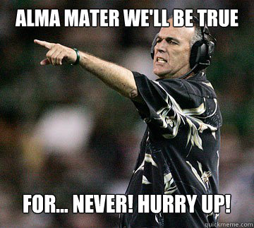 Alma mater we'll be true For... NEVER! Hurry up! - Alma mater we'll be true For... NEVER! Hurry up!  Scumbag Jones