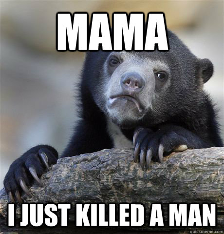 MAma I Just killed a man  Confession Bear