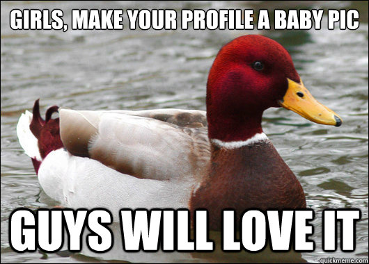 Girls, make your profile a baby pic guys will love it  Malicious Advice Mallard