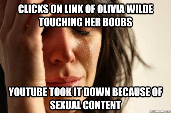 clicks on link of olivia wilde touching her boobs youtube took it down because of sexual content - clicks on link of olivia wilde touching her boobs youtube took it down because of sexual content  First World Problems
