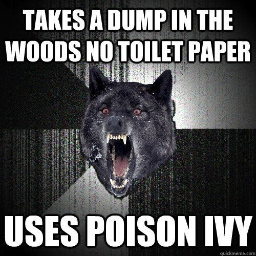 takes a dump in the woods no toilet paper uses poison ivy  Insanity Wolf