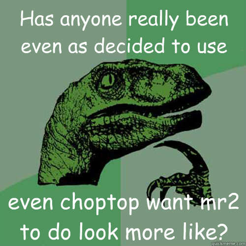 Has anyone really been even as decided to use even choptop want mr2 to do look more like?  Philosoraptor