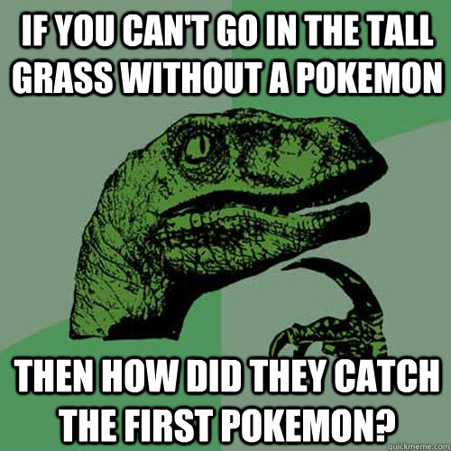 If you can't go in the tall grass without a pokemon then how did they catch the first pokemon?  Philosoraptor