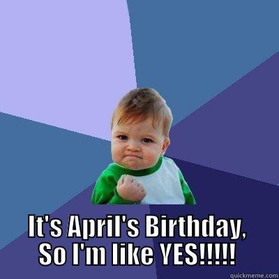  IT'S APRIL'S BIRTHDAY, SO I'M LIKE YES!!!!! Success Kid