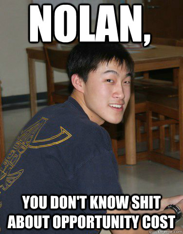 nolan, you don't know shit about opportunity cost  