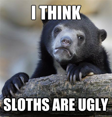 I think sloths are ugly  Confession Bear