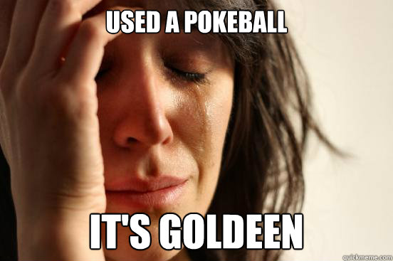 Used a pokeball It's Goldeen   First World Problems