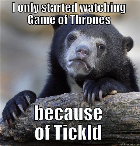 I ONLY STARTED WATCHING GAME OF THRONES BECAUSE OF TICKLD Confession Bear