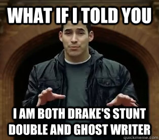 What if I told you I am both drake's stunt double and ghost writer  Scumbag Jefferson Bethke