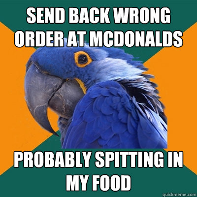 Send back wrong order at McDonalds Probably spitting in my food  Paranoid Parrot