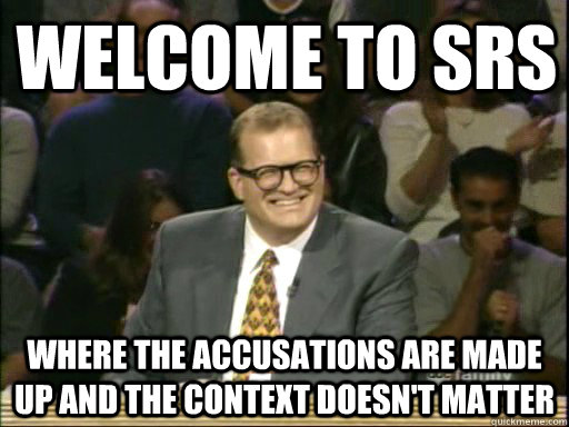Welcome to SRS Where the accusations are made up and the context doesn't matter  DrewCareyAP