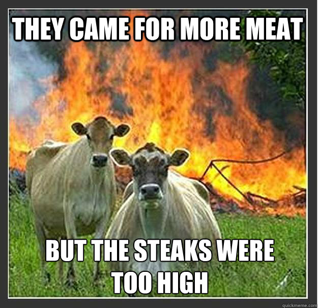 They came for more meat but the steaks were too high  Evil cows