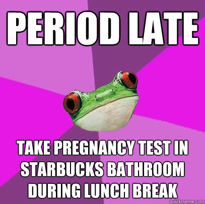 period late take pregnancy test in starbucks bathroom during lunch break  Foul Bachelorette Frog