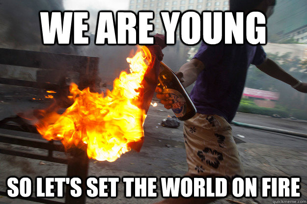 We are young So let's set the world on fire - We are young So let's set the world on fire  What I think when I listen to radio song lyrics