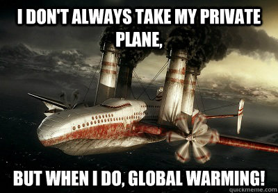 I don't always take my private plane,  but when I do, global warming!  Pollution Plane