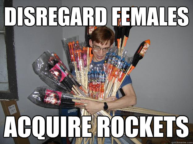DISREGARD FEMALES ACQUIRE ROCKETS  Crazy Fireworks Nerd