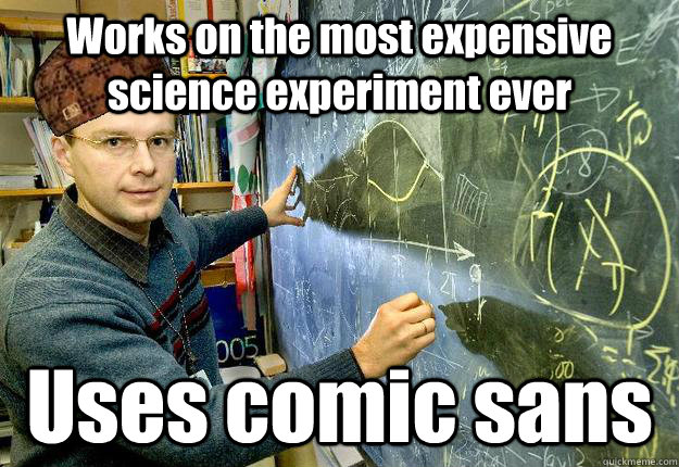 Works on the most expensive science experiment ever Uses comic sans - Works on the most expensive science experiment ever Uses comic sans  Scumbag Physicist