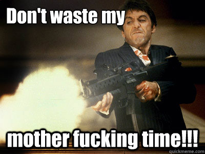 Don't waste my mother fucking time!!! - Don't waste my mother fucking time!!!  The Best Scarface