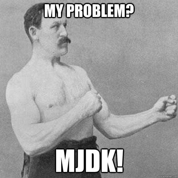 my problem? mjdk!  overly manly man