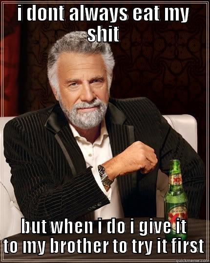 I DONT ALWAYS EAT MY SHIT BUT WHEN I DO I GIVE IT TO MY BROTHER TO TRY IT FIRST The Most Interesting Man In The World