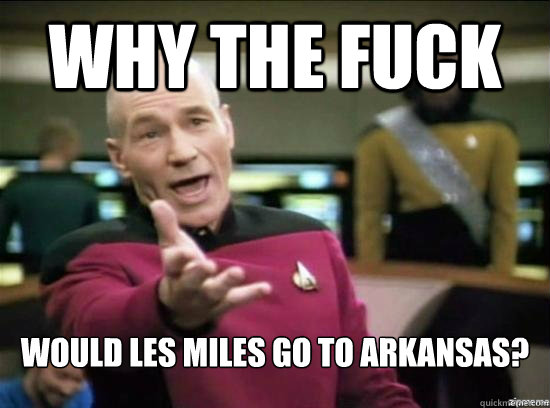 Why the fuck would les miles go to arkansas?  Annoyed Picard HD