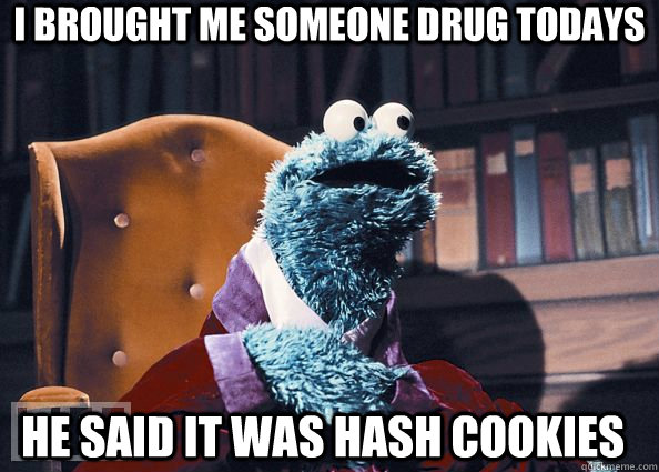 I brought me someone drug todays He said it was hash cookies   Cookie Monster