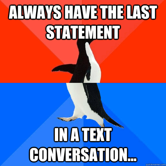 Always Have The Last Statement In a Text Conversation...  Socially Awesome Awkward Penguin