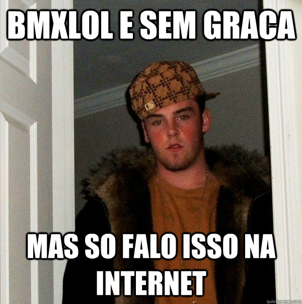 BmxLOL e sem graca Mas so falo isso na internet  Scumbag Steve