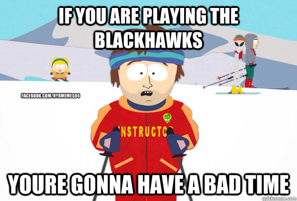 If you are playing the blackhawks youre gonna have a bad time facebook.com/nyrmemes94  Super Cool Ski Instructor