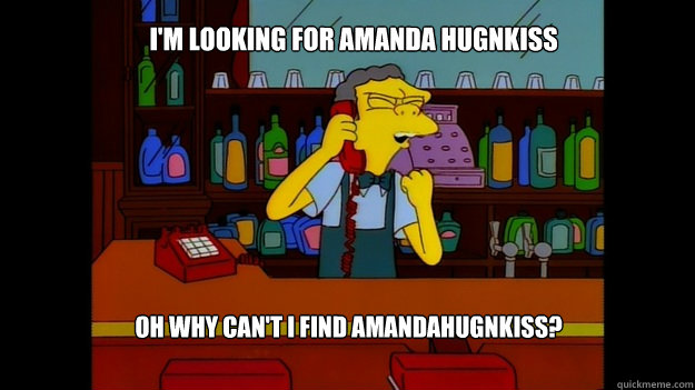 I'm looking for amanda hugnkiss oh why can't i find amandahugnkiss? - I'm looking for amanda hugnkiss oh why can't i find amandahugnkiss?  Angry Moe