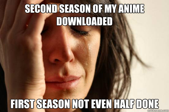 Second Season of my Anime Downloaded First season not even half done  First World Problems