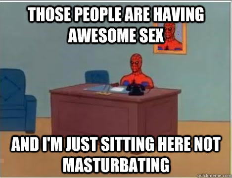 Those people are having awesome sex and i'm just sitting here not masturbating  Spiderman Masturbating Desk
