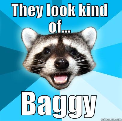 THEY LOOK KIND OF... BAGGY Lame Pun Coon