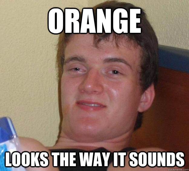 Orange looks the way it sounds  10 Guy