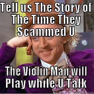 TELL US THE STORY OF THE TIME THEY SCAMMED U THE VIOLIN MAN WILL PLAY WHILE U TALK Condescending Wonka