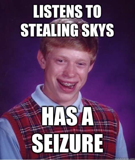 Listens to stealing skys Has a seizure  Bad Luck Brian
