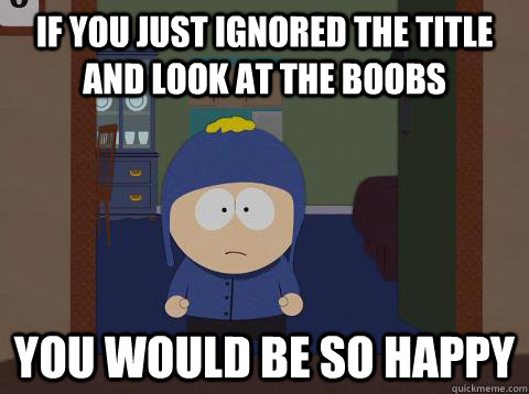 if you just ignored the title and look at the boobs you would be so happy  Craig would be so happy