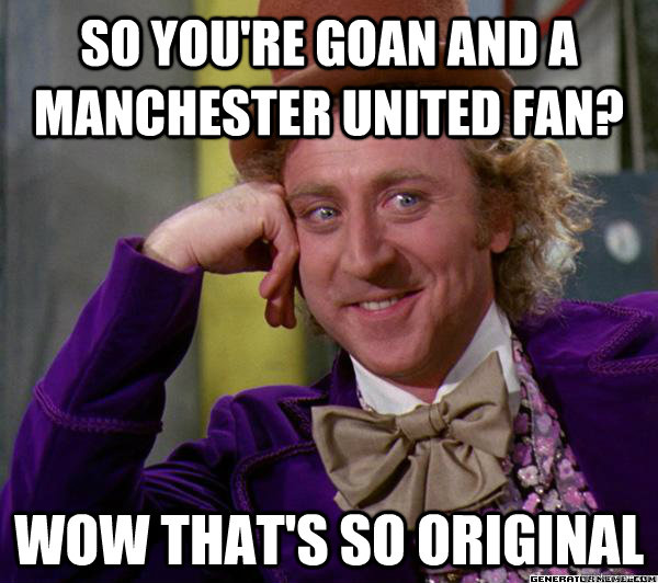 So you're Goan and a Manchester United fan? Wow that's so original - So you're Goan and a Manchester United fan? Wow that's so original  Full tilt meme willy wonka