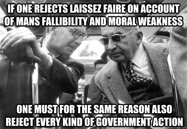 If one rejects laissez faire on account of mans fallibility and moral weakness one must for the same reason also reject every kind of government action  