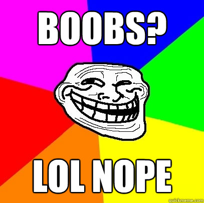 Boobs? LOL NOPE  Troll Face