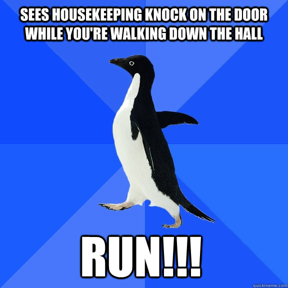 Sees housekeeping knock on the door while you're walking down the hall RUN!!!    Socially Awkward Penguin