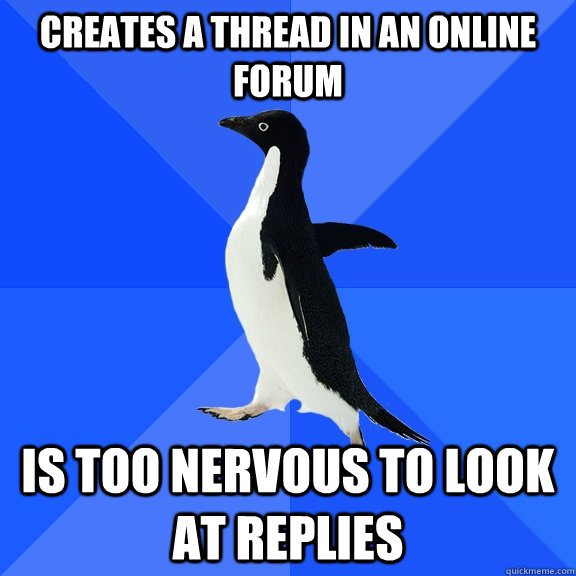 Creates a thread in an online forum Is too nervous to look at replies  Socially Awkward Penguin