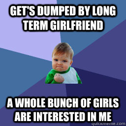 Get's dumped by long term girlfriend A whole bunch of girls are interested in me  Succes kid rainey night