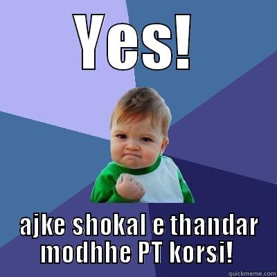 YES!  AJKE SHOKAL E THANDAR MODHHE PT KORSI! Success Kid