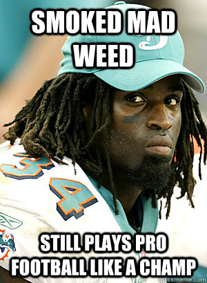 Smoked mad weed Still plays Pro football like a champ  