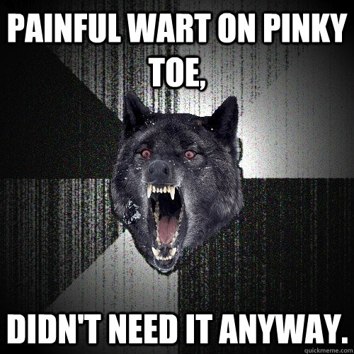 Painful wart on pinky toe, didn't need it anyway.  Insanity Wolf