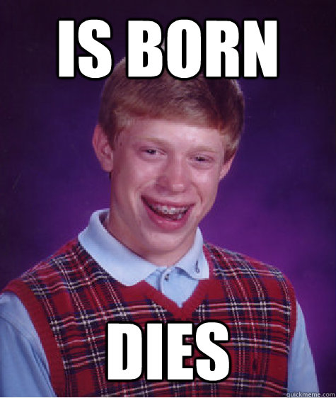IS BORN Dies  Bad Luck Brian